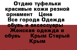 Отдаю туфельки красивые кожи резной орнамент › Цена ­ 360 - Все города Одежда, обувь и аксессуары » Женская одежда и обувь   . Крым,Старый Крым